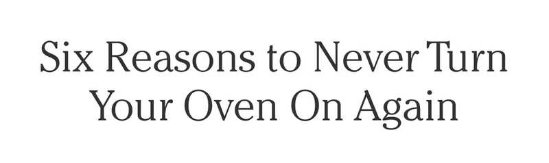 SIX REASONS TO NEVER TURN YOUR OVEN ON AGAIN