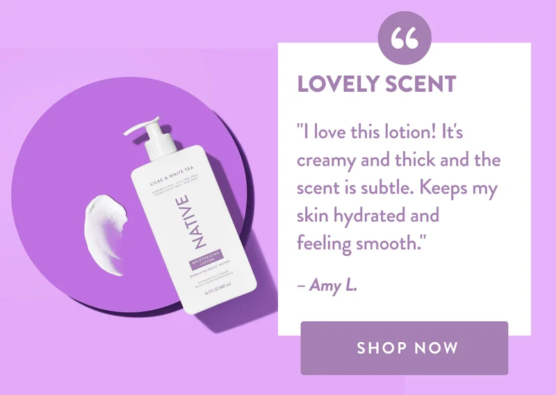 LOVELY SCENT | I love this lotion! It's creamy and thick and the scent is subtle. Keeps my skin hydrated and feeling smooth. | Amy L. | SHOP NOW