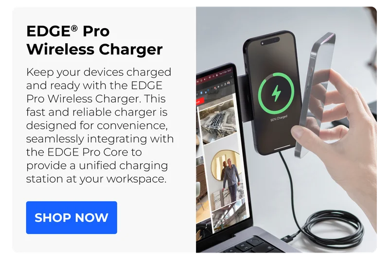 EDGE® Pro Wireless Charger Keep your devices charged and ready with the EDGE Pro Wireless Charger. This fast and reliable charger is designed for convenience, seamlessly integrating with the EDGE Pro Core to provide a unified charging station at your workspace.