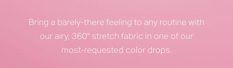 Bring a barely-there feeling to any routine with our airy, 360 stretch fabric in one of our most-requested color drops.