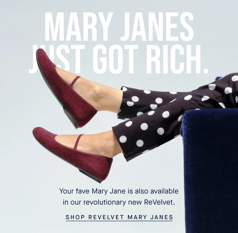 Mary Janes just got rich. Your fave Mary Jane is also available in our revolutionary new ReVelvet. SHOP REVELVET MARY JANES