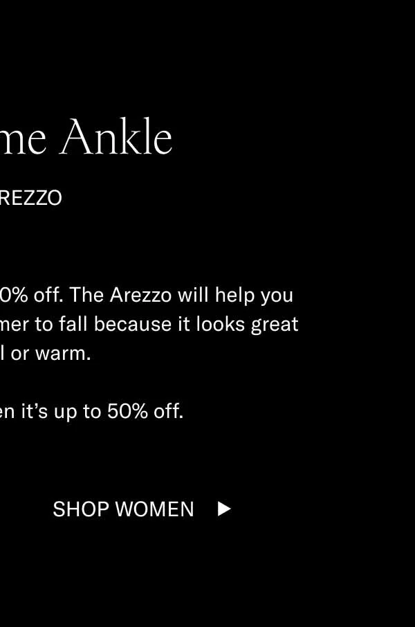 Show Some Ankle. The Arezzo. Our bestselling loafer is up to 50% off. The Arezzo will help you seamlessly transition from summer to fall because it looks great styled cool or warm. And even better when it's 50% off. Shop Women