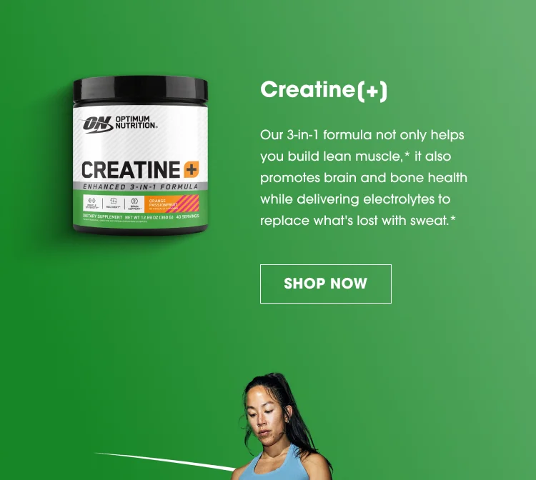 Creatine(+) "Our 3-in-1 formula not only helps you build lean muscle, it also promotes brain and bone health while delivering electrolytes to replace what's lost with sweat."* [SHOP NOW]