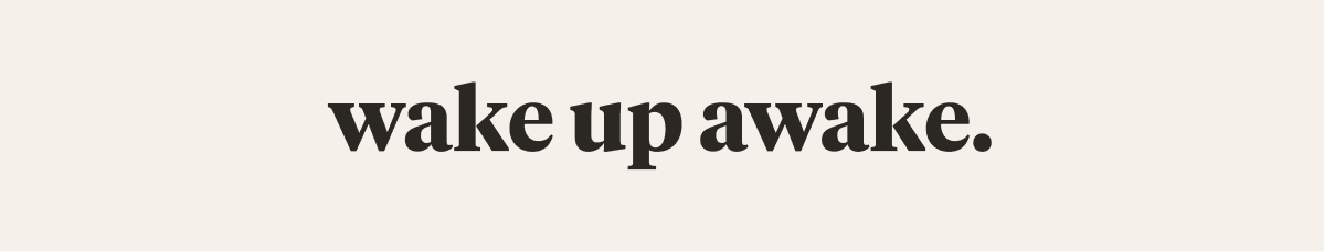 wake up awake.