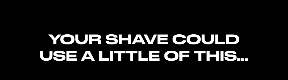 Your Shave Could Use a Little of This…