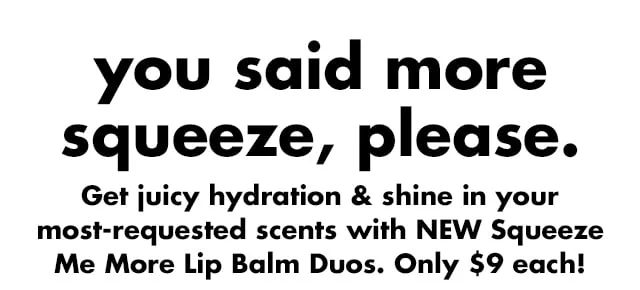Get juicy hydration & shine in your most-requested scents with NEW Squeeze Me More Lip Balm Duos.