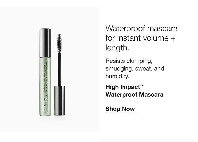 Waterproof mascara for instant length. volume + Resists clumping, smudging, sweat, and humidity. High Impact™ Waterproof Mascara Shop Now
