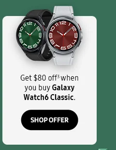 Get $80 off³ when you buy Galaxy Watch6 Classic. - SHOP OFFER