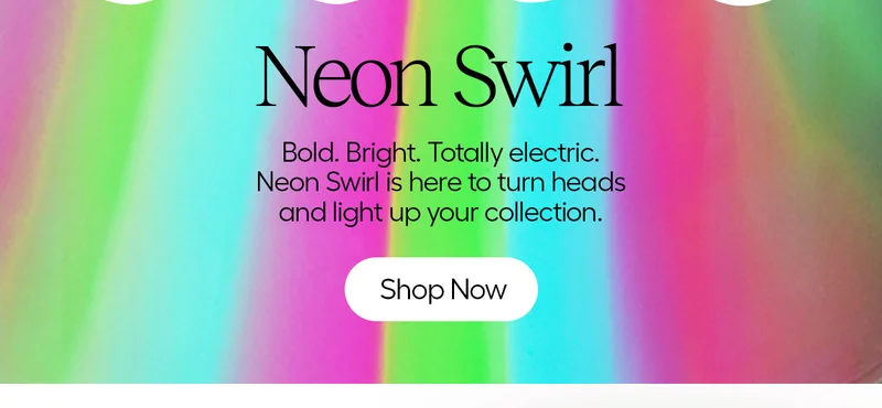 Neon Swirl, Bold. Bright. Totally electric. Neon Swirl is here to turn heads and light up your collection - Shop Now