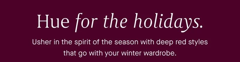 Hue for the Holidays | Usher in the spirit of the season with deep red styles that go with your winter wardrobe.