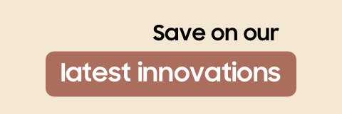 Save on our latest innovations