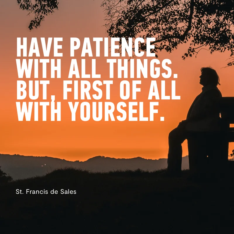 "Have Patience With All Things, But First Of All With Yourself."