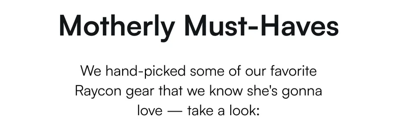 Motherly Must-Haves - We hand-picked some of our favorite Raycon gear that we know she's gonna love — take a look: