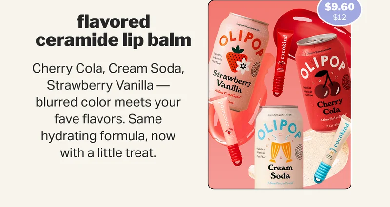 flavored ceramide lip balm Cherry Cola, Cream Soda, Strawberry Vanilla — blurred color meets your fave flavors. Same hydrating formula, now with a little treat.   SHOP NEW ARRIVALS