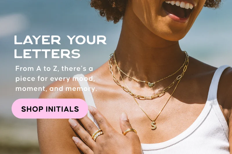 Layer your letters. From A to Z, there’s a piece for every mood, moment, and memory. SHOP INITIALS
