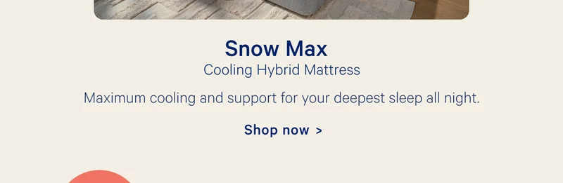 Snow Max; Cooling Hybrid Mattress: Maximum cooling and support for your deepest sleep all night.