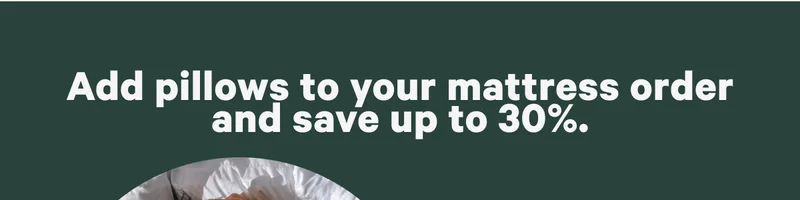 Add pillows to your mattress order and save up to 30%.