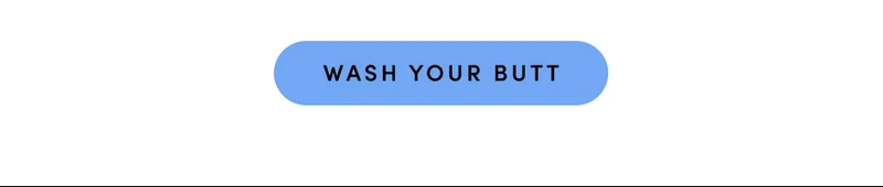 WASH YOUR BUTT