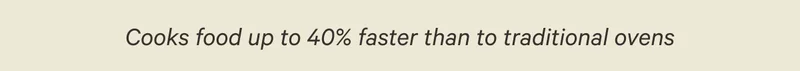 Cooks food up to 40% faster than to traditional ovens