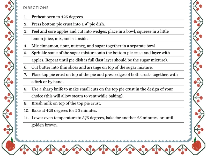 DIRECTIONS: 1. Preheat oven to 425 degrees. | 2. Press bottom pie crust into a 9” pie dish. | 3. Peel and core apples and cut into wedges, place in a bowl, squeeze in a little lemon juice, mix, and set aside. | 4. Mix cinnamon, flour, nutmeg, and sugar together in a separate bowl. | 5. Sprinkle some of the sugar mixture onto the bottom pie crust and layer with apples. Repeat until pie dish is full (last layer should be the sugar mixture). | 6. Cut butter into thin slices and arrange on top of the sugar mixture. | 7. Place top pie crust on top of the pie and press edges of both crusts together, with a fork or by hand. | 8. Use a sharp knife to make small cuts on the top pie crust in the design of your choice (this will allow steam to vent while baking). | 9. Brush milk on top of the top pie crust. | 10. Bake at 425 degrees for 20 minutes. | 11. Lower oven temperature to 375 degrees, bake for another 25 minutes, or until golden brown.
