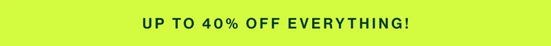 UP TO 40% OFF EVERYTHING!