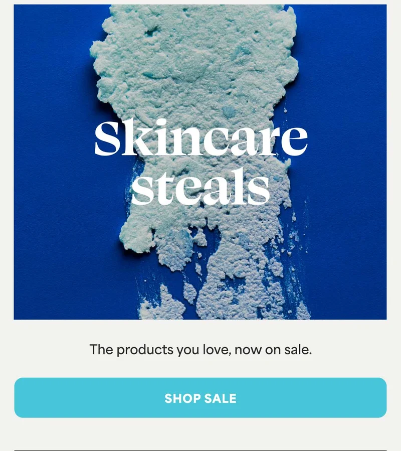 Skincare steals The products you love, now on sale. -- SHOP SALE