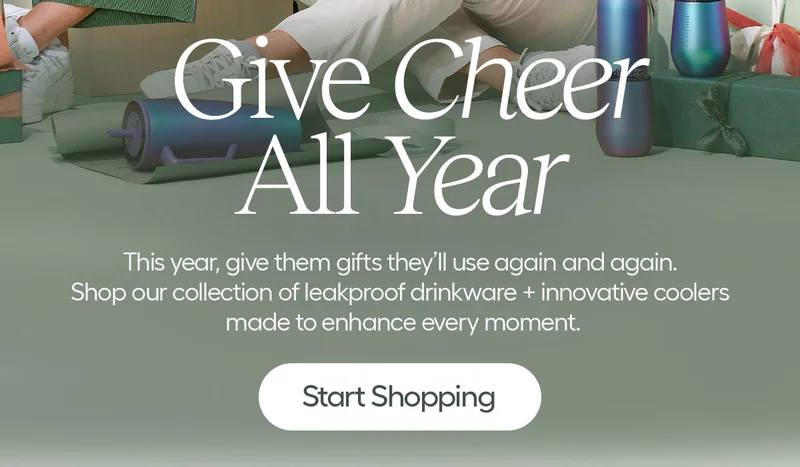 Give Cheer All Year: This year, give them gifts they'll use again and again. Shop our collection of leakproof drinkware + innovative coolers made to enhance every moment.