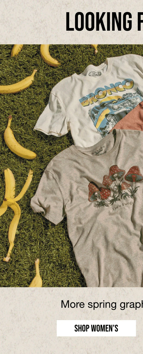 LOOKING FOR MORE? | More spring graphics just dropped. | SHOP WOMEN'S