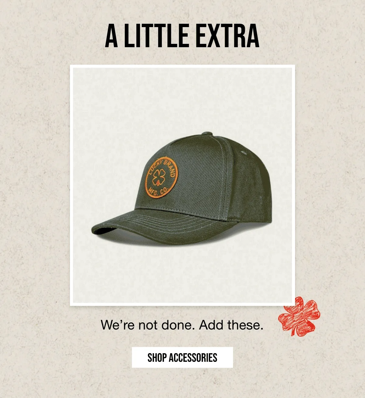 A LITTLE EXTRA | We're not done. Add these. | SHOP ACCESSORIES