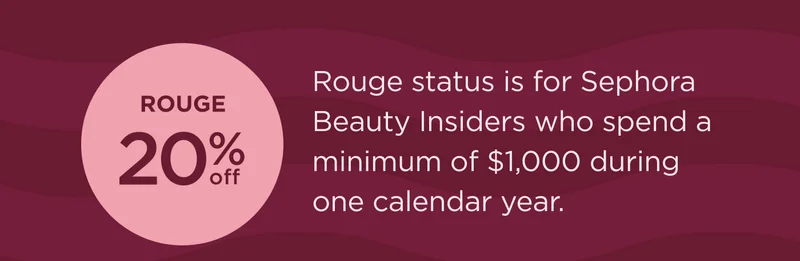 Rouge 20% OFF  Rouge status is for Sephora Beauty Insiders who spend a minimum of $1,000 during one calendar year.