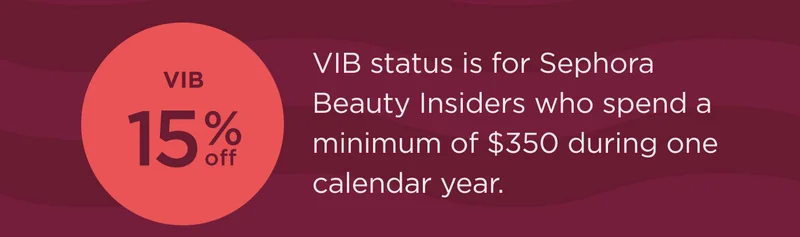 VIB 15% OFF VIB status is for Sephora Beauty Insiders who spend a minimum of $350 during one calendar year.
