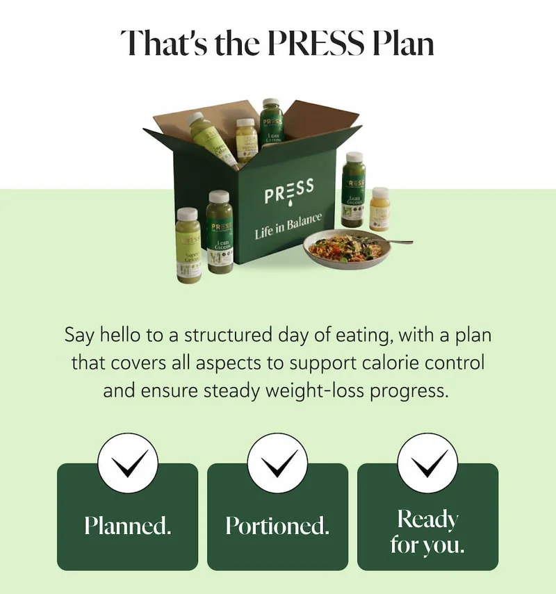 That’s the PRESS Plan. Say hello to a structured day of eating, with a plan that covers all aspects to support calorie control and ensure steady weight-loss progress.   Planned. Portioned. Ready for you.
