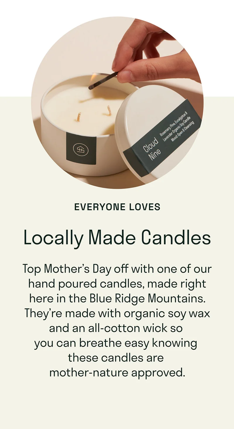 Locally Made Candles. Top Mother's Day off with one of our hand poured candles made right here in the Blue Ridge Mountains.