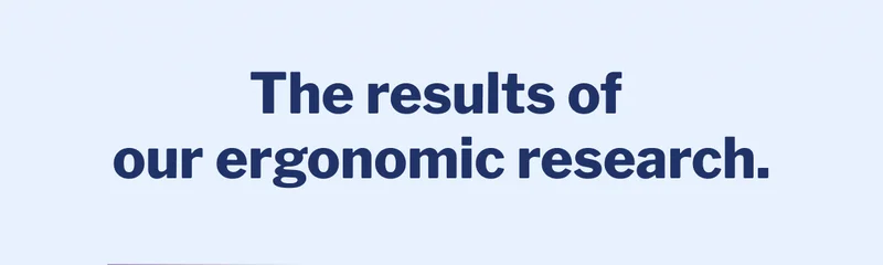 The results of our ergonomic research. >>