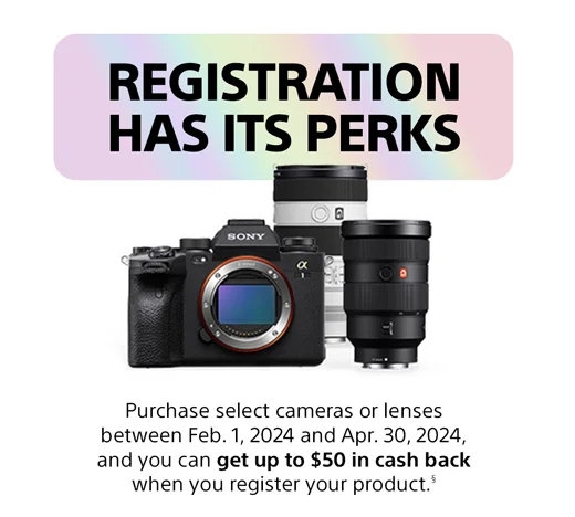 REGISTRATION HAS ITS PERKS | Purchase select cameras or lenses between Feb. 1, 2024 and Apr. 30, 2024, and you can get up to $50 in cash back when you register your product.§