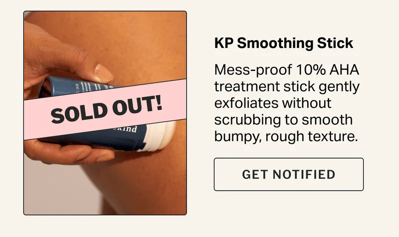 KP Smoothing Stick Mess-proof 10% AHA treatment stick gently exfoliates without scrubbing to smooth bumpy, rough texture.