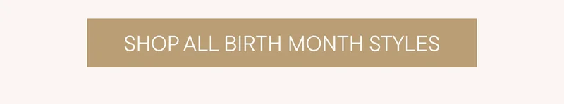 SHOP ALL BIRTH MONTH STYLES SHOP ALL BIRTH MONTH STYLES