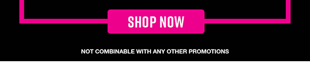 Shop now. Not combinable with any other promotions.