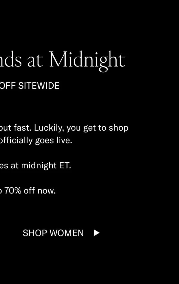Early Access Ends at Midnight SHOP 15–70% OFF SITEWIDE On Black Friday, our shoes sell out fast. Luckily, you get to shop the sale before it officially goes live.  Early access expires at midnight ET.   So, shop up to 70% off now. Shop Men Shop Women