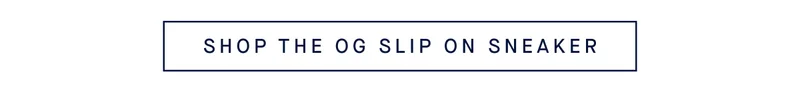 SHOP THE OG SLIP ON SNEAKER