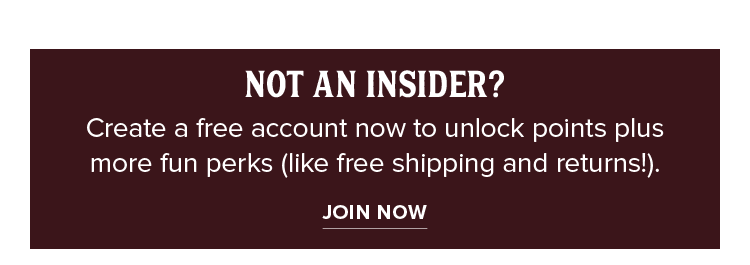 NOT AN INSIDER? Create a free account now to unlock points plus more fun perks (like free shipping and returns!).