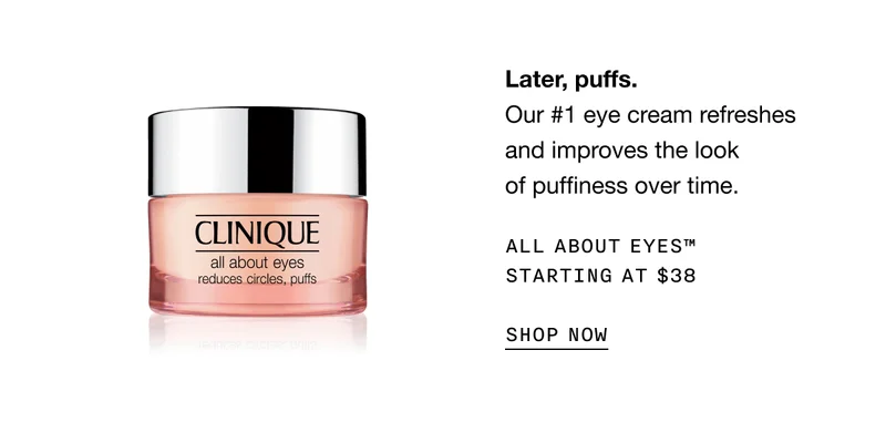 Later, puffs. Our #1 eye cream refreshes and improves the look of puffiness over time. All About Eyes™ Starting at $38 SHOP NOW