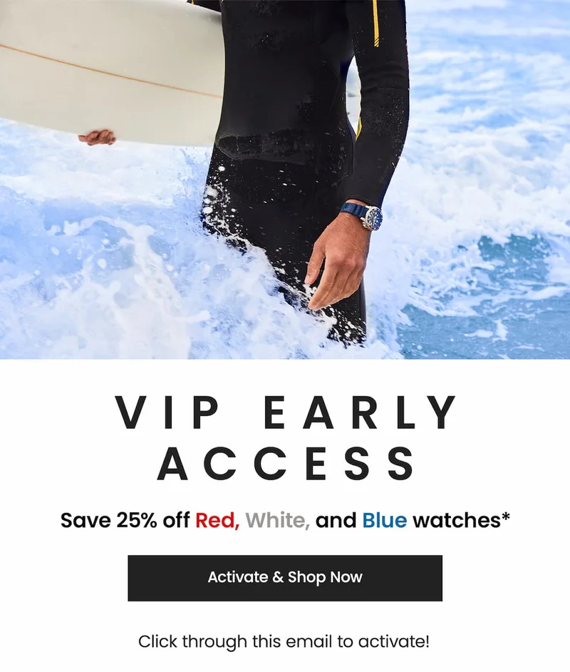 VIP Early Access: Save 25% off Red, White, and Blue watches*  Click through this email to activate! Activate & Shop Now