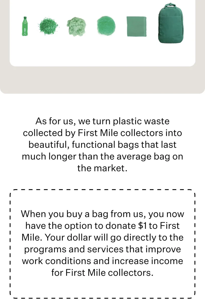 As for us, we turn plastic waste collected by First Mile collectors into beautiful, functional bags that last much longer than the average bag on the market. // When you buy a bag from us, you now have the option to donate $1 to First Mile. Your dollar will go directly to the programs and services that improve work conditions and increase income for First Mile collectors.