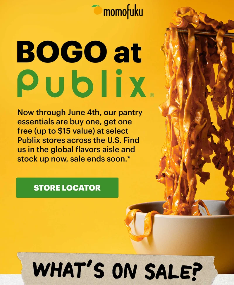 Header: BOGO at Publix Sub-header: Now through June 4th, our pantry essentials are buy one, get one free (up to $15 value) at select Publix stores across the U.S. Find us in the global flavors aisle and stock up now, sale ends soon.*  CTA: STORE LOCATOR   Header: WHAT’S ON SALE?