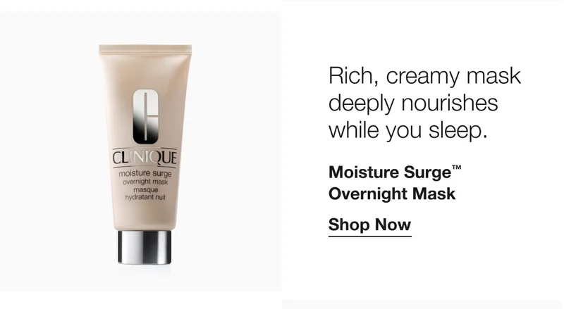 Rich, creamy mask deeply nourishes while you sleep. Moisture Surge™ Overnight Mask Shop Now