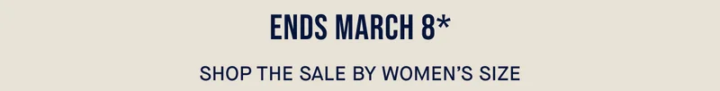 ENDS MARCH 8* SHOP THE SALE BY WOMEN'S SIZE