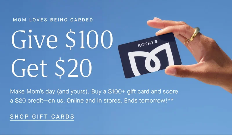 SHE LOVES BEING CARDED GIVE $100 GET $20 Make momβs day (and yours). Buy a $100+ gift card and score a $20 creditβon us. Online and in stores. Ends 5/11.** SHOP GIFT CARDS SHE LOVES BEING CARDED GIVE $100 GET $20 Make momβs day (and yours). Buy a $100+ gift card and score a $20 creditβon us. Online and in stores. Ends 5/11.** SHOP GIFT CARDS