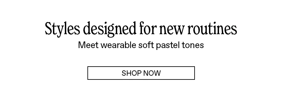 Styles designed for new routines: Shop now