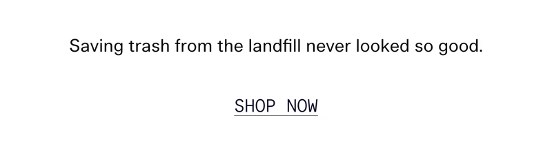 Saving trash from the landfill never looked so good.   |   SHOP NOW